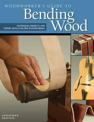 A famegmunkáló útmutatója a fa hajlításához: technikák, projektek és szakértői tanácsok a finom famegmunkáláshoz - Woodworker's Guide to Bending Wood: Techniques, Projects, and Expert Advice for Fine Woodworking