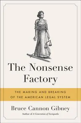 The Nonsense Factory: The Making and Breaking of the American Legal System: The Making and Breaking of the American Legal System (Az amerikai jogrendszer megteremtése és tönkretétele) - The Nonsense Factory: The Making and Breaking of the American Legal System