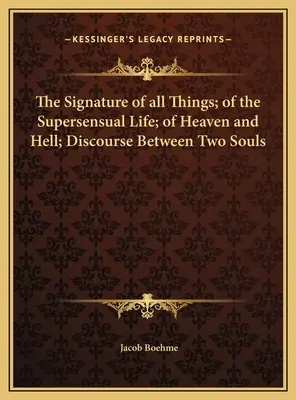 Minden dolog aláírása; az érzékfeletti életről; a mennyről és a pokolról; két lélek közötti beszélgetés - The Signature of all Things; of the Supersensual Life; of Heaven and Hell; Discourse Between Two Souls