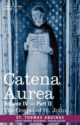 Catena Aurea: Kommentár a négy evangéliumhoz, összegyűjtve az atyák műveiből, IV. kötet 2. rész Szent János evangéliuma - Catena Aurea: Commentary on the Four Gospels, Collected Out of the Works of the Fathers, Volume IV Part 2, Gospel of St. John