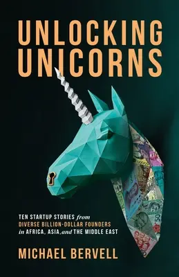 Unlocking Unicorns: Tíz startup-történet különböző milliárdos alapítóktól Afrikából, Ázsiából és a Közel-Keletről - Unlocking Unicorns: Ten Startup Stories from Diverse Billion-dollar Founders in Africa, Asia, and the Middle East