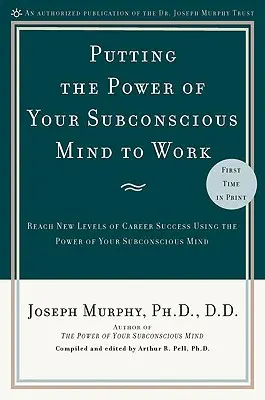 A tudatalatti erejének munkába állítása: A karrier sikerének új szintjeinek elérése a tudatalatti elméd erejének felhasználásával - Putting the Power of Your Subconscious Mind to Work: Reach New Levels of Career Success Using the Power of Your Subconscious Mind