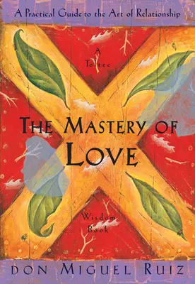 A szeretet mestersége: Gyakorlati útmutató a párkapcsolat művészetéhez - The Mastery of Love: A Practical Guide to the Art of Relationship