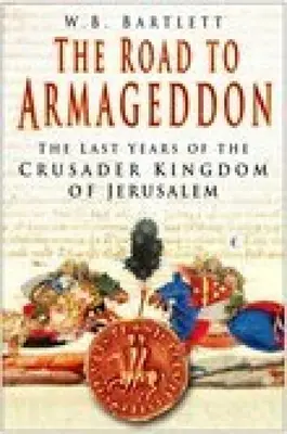 Az Armageddonba vezető út: A Jeruzsálemi Keresztes Királyság utolsó évei - The Road to Armageddon: The Last Years of the Crusader Kingdom of Jerusalem