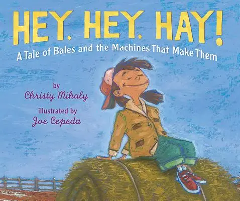 Hé, hé, széna!: Mese a bálákról és az azokat készítő gépekről - Hey, Hey, Hay!: A Tale of Bales and the Machines That Make Them