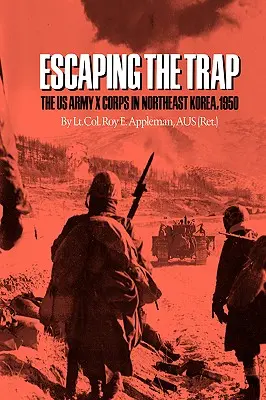 A csapda elől menekülve: Az amerikai hadsereg X hadtest Északkelet-Koreában 1950-ben - Escaping the Trap: The US Army X Corps in Northeast Korea, 1950