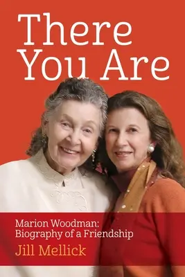 There You Are You Are: Marion Woodman: Marion Woodman: Egy barátság életrajza - There You Are: Marion Woodman: Biography of a Friendship