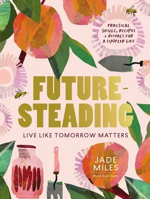 Futuresteading: Élj úgy, mintha a holnap számítana: Gyakorlati készségek, receptek és rituálék egy egyszerűbb életért - Futuresteading: Live Like Tomorrow Matters: Practical Skills, Recipes and Rituals for a Simpler Life