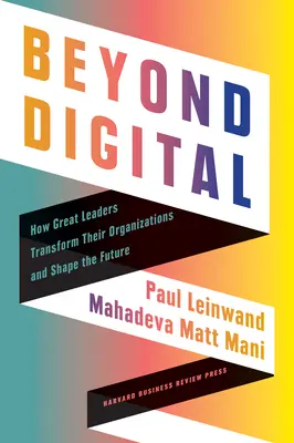 A digitális fejlődésen túl: Hogyan alakítják át a nagyszerű vezetők a szervezeteiket és hogyan formálják a jövőt? - Beyond Digital: How Great Leaders Transform Their Organizations and Shape the Future