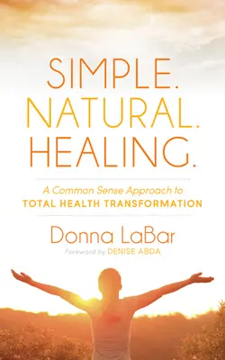 Egyszerű. Természetes. Gyógyító: A Common Sense Approach to Total Health Transformation (A józan ész megközelítése a teljes egészségügyi átalakuláshoz). - Simple. Natural. Healing.: A Common Sense Approach to Total Health Transformation