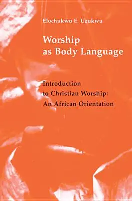 Az istentisztelet mint testbeszéd: Bevezetés a keresztény istentiszteletbe: Egy afrikai orientáció - Worship as Body Language: Introduction to Christian Worship: An Africa Orientation