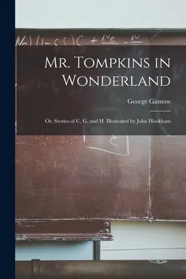 Mr. Tompkins Csodaországban; avagy C, G és H történetei. Illusztrálta: John Hookham - Mr. Tompkins in Wonderland; or, Stories of C, G, and H. Illustrated by John Hookham