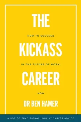 A Kickass karrier: Hogyan lehetsz sikeres a munka jövőjében, most - The Kickass Career: How to succeed in the future of work, now