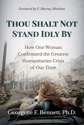 Ne állj tétlenül! Hogyan nézett szembe egy nő korunk legnagyobb humanitárius válságával? - Thou Shalt Not Stand Idly by: How One Woman Confronted the Greatest Humanitarian Crisis of Our Time