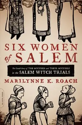 Hat salemi nő: A salemi boszorkányperek vádlottjainak és vádlóinak el nem mondott története - Six Women of Salem: The Untold Story of the Accused and Their Accusers in the Salem Witch Trials