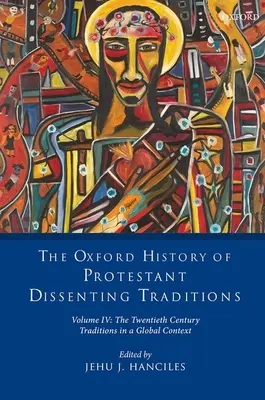 The Oxford History of Protestant Dissenting Traditions, Volume IV: The Twentieth Century: Hagyományok globális kontextusban - The Oxford History of Protestant Dissenting Traditions, Volume IV: The Twentieth Century: Traditions in a Global Context