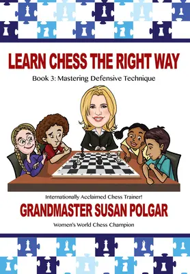 Tanulj sakkozni helyesen: 3. könyv: A védekező technikák elsajátítása - Learn Chess the Right Way: Book 3: Mastering Defensive Techniques