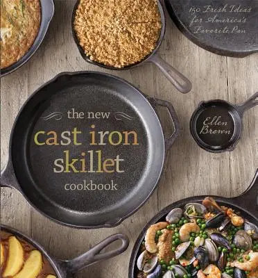 Az új öntöttvas serpenyős szakácskönyv: 150 friss ötlet Amerika kedvenc serpenyőjéhez - The New Cast Iron Skillet Cookbook: 150 Fresh Ideas for America's Favorite Pan