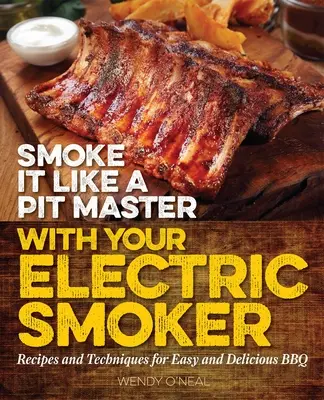 Füstölj úgy, mint egy gödörmester az elektromos füstölőddel! Receptek és technikák az egyszerű és ízletes BBQ-hoz - Smoke It Like a Pit Master with Your Electric Smoker: Recipes and Techniques for Easy and Delicious BBQ