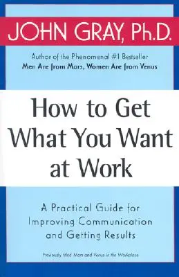 Hogyan szerezd meg, amit akarsz a munkahelyeden: Gyakorlati útmutató a kommunikáció javításához és az eredmények eléréséhez - How to Get What You Want at Work: A Practical Guide for Improving Communication and Getting Results