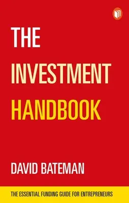 A befektetési kézikönyv: A One-Stop Guide to Investment, Capital and Business: A vállalkozók alapvető finanszírozási útmutatója - The Investment Handbook: A One-Stop Guide to Investment, Capital and Business: The Essential Funding Guide for Entrepreneurs