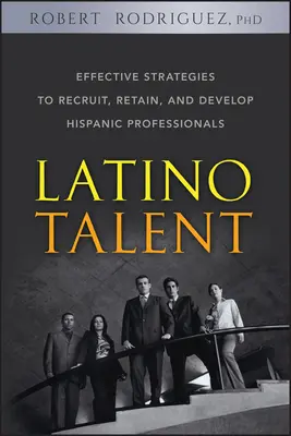 Latino tehetség: Hatékony stratégiák a spanyolajkú szakemberek toborzására, megtartására és fejlesztésére - Latino Talent: Effective Strategies to Recruit, Retain and Develop Hispanic Professionals