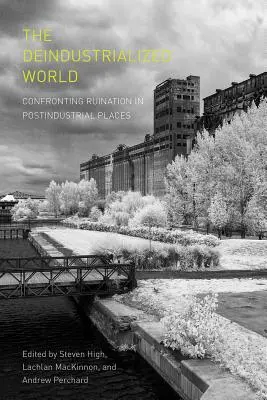 A dezindusztrializált világ: Szembesülés a romlással a posztindusztriális helyeken - The Deindustrialized World: Confronting Ruination in Postindustrial Places