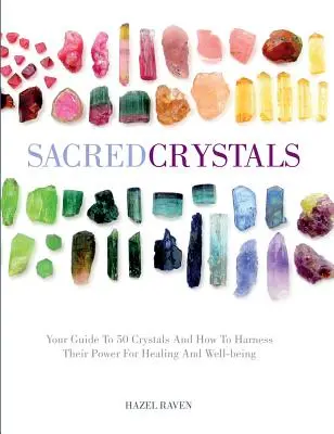 Szakrális kristályok: Útmutató 50 kristályhoz és ahhoz, hogyan használjuk fel erejüket a gyógyítás és a jólét érdekében - Sacred Crystals: Your Guide to 50 Crystals and How to Harness Their Power for Healing and Well-Being