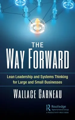 Az előre vezető út: Lean vezetés és rendszergondolkodás nagy- és kisvállalkozások számára - The Way Forward: Lean Leadership and Systems Thinking for Large and Small Businesses