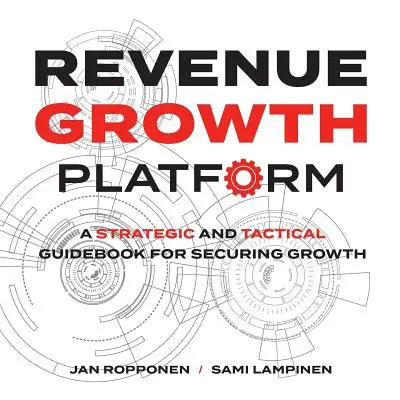 Bevételnövekedési platform: Stratégiai és taktikai útmutató a növekedés biztosításához - Revenue Growth Platform: A Strategic and Tactical Guidebook for Securing Growth