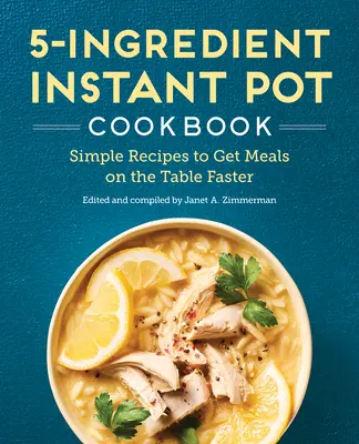 Az 5 hozzávalóból álló Instant Pot szakácskönyv: Egyszerű receptek, hogy az ételek gyorsabban kerüljenek az asztalra - The 5-Ingredient Instant Pot Cookbook: Simple Recipes to Get Meals on the Table Faster