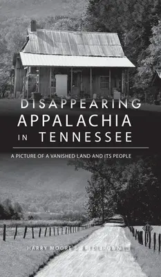 Eltűnőben lévő Appalachia Tennesseeben: Kép egy eltűnt földről és lakóiról - Disappearing Appalachia in Tennessee: A Picture of a Vanished Land and Its People