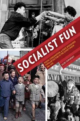 Szocialista szórakozás: Ifjúság, fogyasztás és államilag támogatott populáris kultúra a Szovjetunióban 1945-1970 között - Socialist Fun: Youth, Consumption, and State-Sponsored Popular Culture in the Soviet Union, 1945-1970