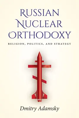 Orosz nukleáris ortodoxia: Vallás, politika és stratégia - Russian Nuclear Orthodoxy: Religion, Politics, and Strategy