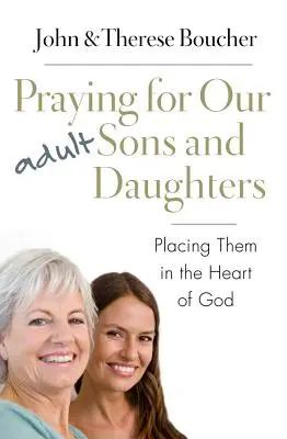 Felnőtt fiainkért és lányainkért imádkozva: Isten szívébe helyezve őket - Praying for Our Adult Sons and Daughters: Placing Them in the Heart of God