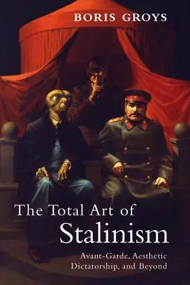 A sztálinizmus totális művészete: Avantgárd, esztétikai diktatúra, és azon túl - The Total Art of Stalinism: Avant-Garde, Aesthetic Dictatorship, and Beyond