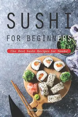 Sushi kezdőknek: A legjobb sushi receptek kezdőknek! - Sushi for Beginners: The Best Sushi Recipes for Noobs!