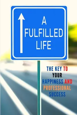 A beteljesült élet: A boldogság és a szakmai siker kulcsa - A Fulfilled Life: The Key To Your Happiness and Professional Success