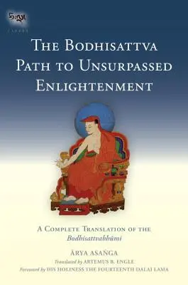 A bódhiszattva útja a felülmúlhatatlan megvilágosodáshoz: A Bodhiszattvabhumi teljes fordítása - The Bodhisattva Path to Unsurpassed Enlightenment: A Complete Translation of the Bodhisattvabhumi