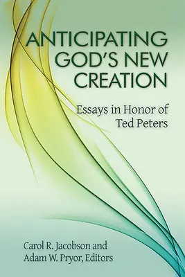 Isten új teremtését megelőlegezve: Essays in Honor of Ted Peters - Anticipating God's New Creation: Essays in Honor of Ted Peters