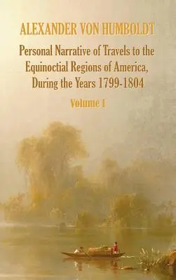 Személyes beszámoló az 1799-1804. évi utazásokról Amerika egyenlítői területein - 1. kötet - Personal Narrative of Travels to the Equinoctial Regions of America, During the Year 1799-1804 - Volume 1