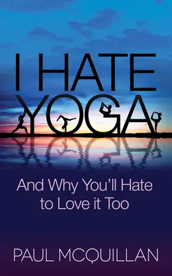 Utálom a jógát: És miért fogod te is utálni, ha szereted - I Hate Yoga: And Why You'll Hate to Love It Too