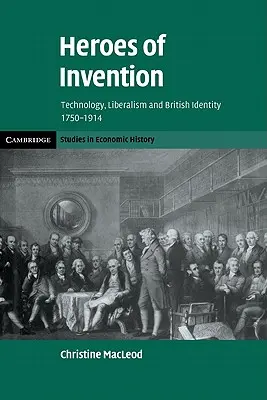 A találmányok hősei: Technológia, liberalizmus és brit identitás, 1750-1914 - Heroes of Invention: Technology, Liberalism and British Identity, 1750-1914