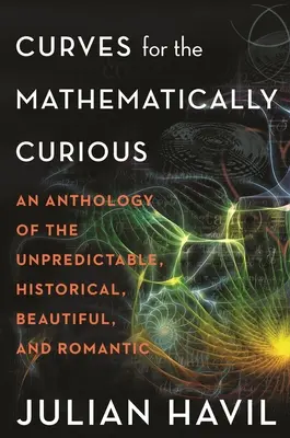 Görbék a matematikailag kíváncsiaknak: A kiszámíthatatlan, történelmi, szép és romantikus görbék antológiája - Curves for the Mathematically Curious: An Anthology of the Unpredictable, Historical, Beautiful and Romantic