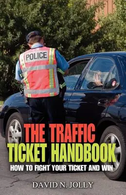 A közlekedési bírság kézikönyve: Hogyan küzdjön meg a büntetőcédulával és nyerjen - The Traffic Ticket Handbook: How to Fight Your Ticket and Win