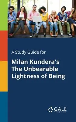 Tanulmányi útmutató Milan Kundera A lét elviselhetetlen könnyűsége című művéhez - A Study Guide for Milan Kundera's The Unbearable Lightness of Being