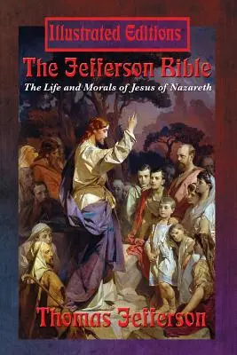 A Jefferson-biblia: A názáreti Jézus élete és erkölcsei (illusztrált kiadás) - The Jefferson Bible: The Life and Morals of Jesus of Nazareth (Illustrated Edition)