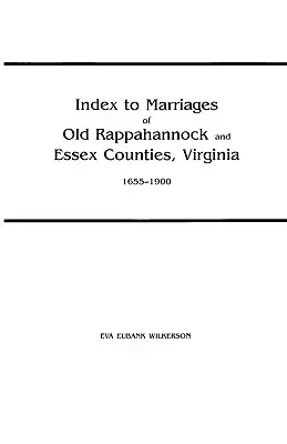 Index to Marriages of Old Rappahannock and Essex Counriages, Virginia, 1655-1900 - Index to Marriages of Old Rappahannock and Essex Counties, Virginia, 1655-1900