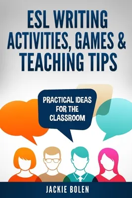 ESL írásbeli tevékenységek, játékok és tanítási tippek: Gyakorlati ötletek az osztályteremben - ESL Writing Activities, Games & Teaching Tips: Practical Ideas for the Classroom