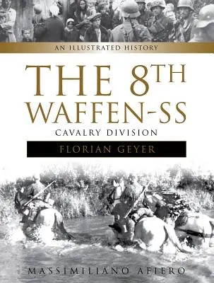 A 8. Waffen-SS lovashadosztály Florian Geyer: A 8. Waffen-SS lovashadosztály Florian Geyer: Geyer: An Illustrated History - The 8th Waffen-SS Cavalry Division Florian Geyer: An Illustrated History